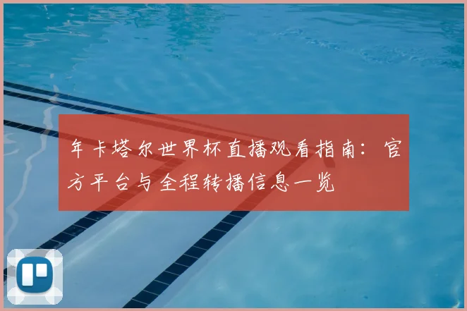 年卡塔尔世界杯直播观看指南:官方平台与全程转播信息一览
