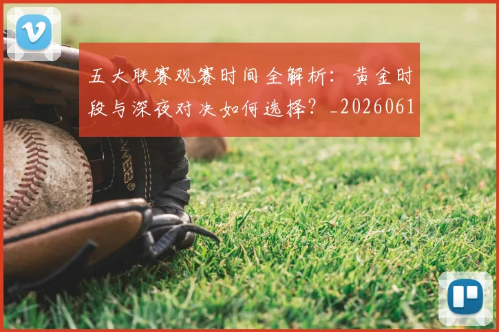 五大联赛观赛时间全解析:黄金时段与深夜对决如何选择?_20260611141811