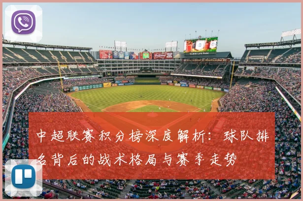 中超联赛积分榜深度解析:球队排名背后的战术格局与赛季走势
