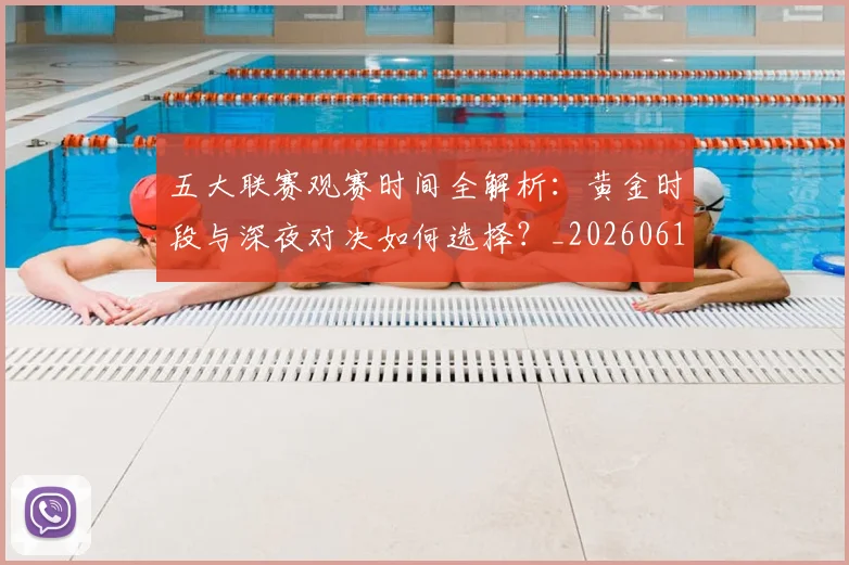 五大联赛观赛时间全解析:黄金时段与深夜对决如何选择?_20260611141811