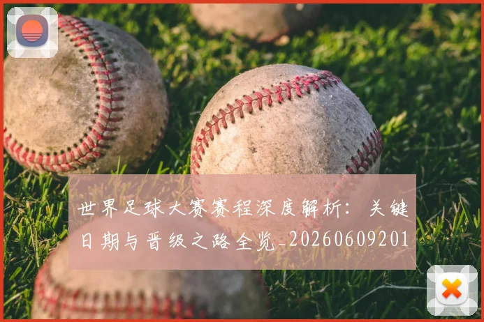 世界足球大赛赛程深度解析：关键日期与晋级之路全览_20260609201420