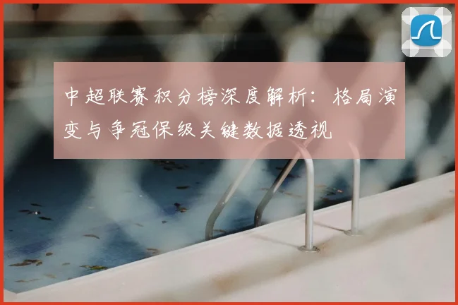 中超联赛积分榜深度解析：格局演变与争冠保级关键数据透视
