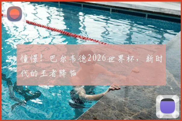 憧憬!巴尔韦德2026世界杯,新时代的王者降临