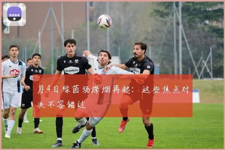 月4日绿茵场烽烟再起:这些焦点对决不容错过